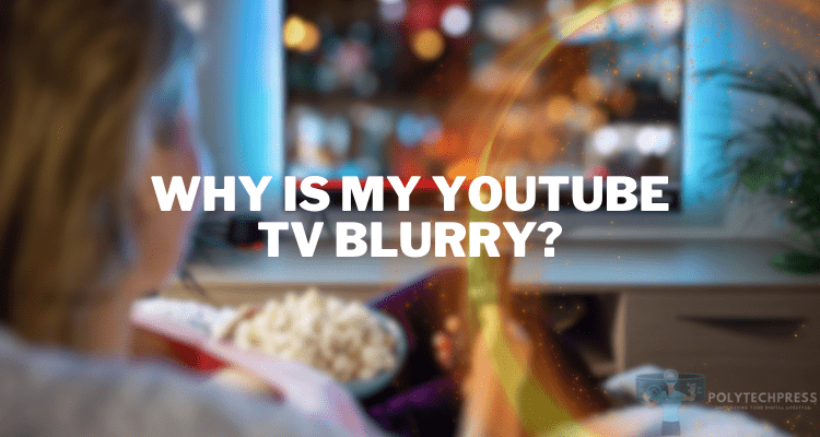 Why Is My YouTube TV Blurry?