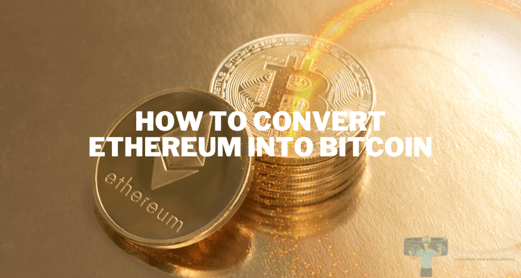How to Convert Ethereum Into Bitcoin