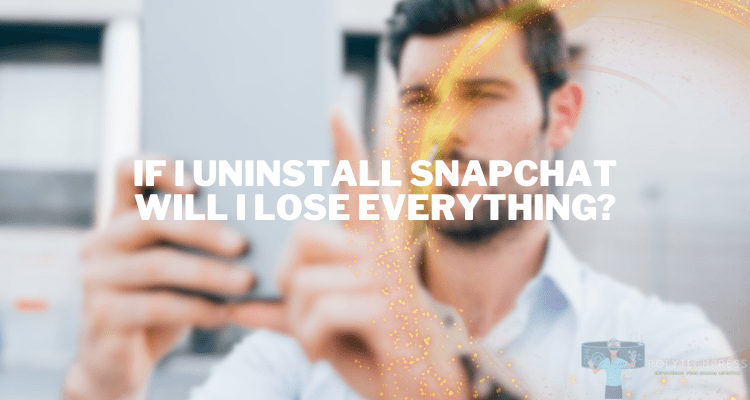 If I Uninstall Snapchat Will I Lose Everything?